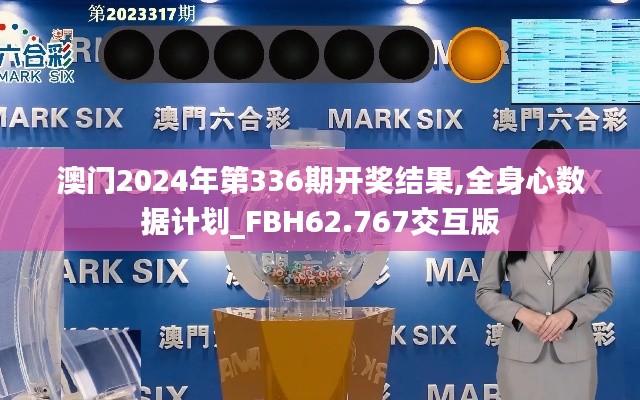 澳门2024年第336期开奖结果,全身心数据计划_FBH62.767交互版