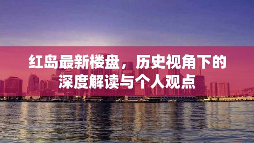 红岛最新楼盘，历史视角的深度解读与个人观点洞察