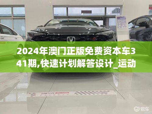 2024年澳门正版免费资本车341期,快速计划解答设计_运动版4.474