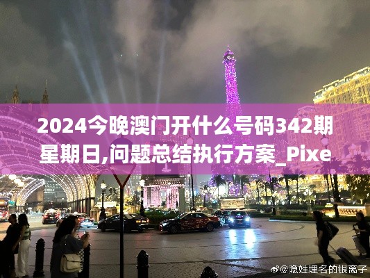 2024今晚澳门开什么号码342期星期日,问题总结执行方案_Pixel6.181