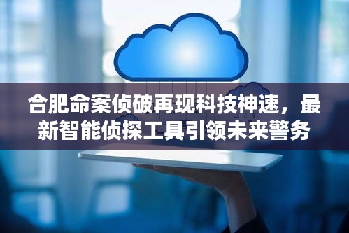 合肥命案侦破展现科技神速，智能侦探工具引领警务革新未来方向