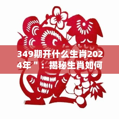 349期开什么生肖2024年＂：揭秘生肖如何影响人际关系