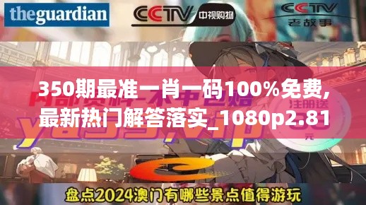 350期最准一肖一码100%免费,最新热门解答落实_1080p2.813