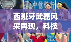 智能生活体验官武磊带你领略西班牙风采与最新科技产品魅力