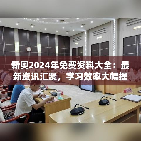 新奥2024年免费资料大全：最新资讯汇聚，学习效率大幅提升