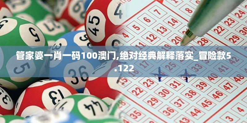 管家婆一肖一码100澳门,绝对经典解释落实_冒险款5.122