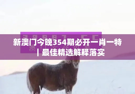 新澳门今晚354期必开一肖一特｜最佳精选解释落实