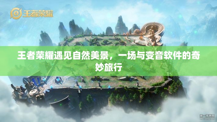 王者荣耀与自然美景的奇妙之旅，遇见变音软件的冒险