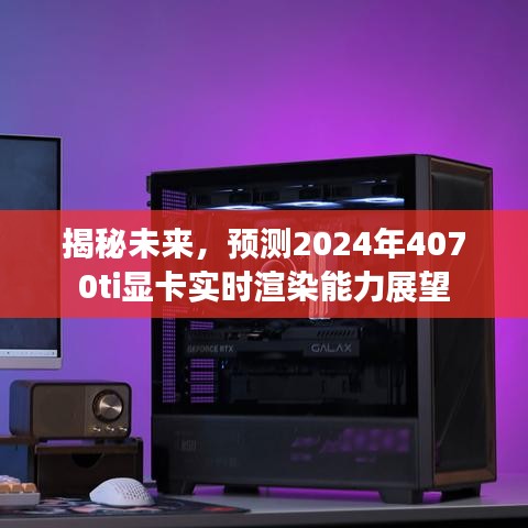 揭秘未来显卡性能，预测2024年4070ti显卡实时渲染能力展望