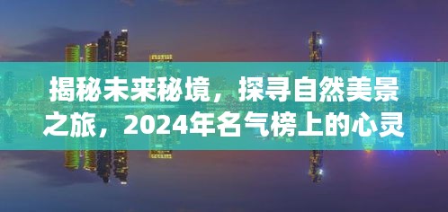 揭秘未来秘境，心灵之旅新篇章，探寻自然美景上榜之旅（2024年）
