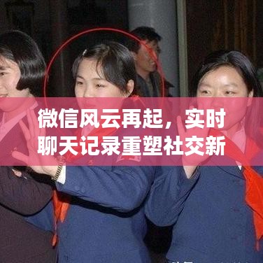 微信重塑社交新纪元，实时聊天记录引领十二月十八日新变革