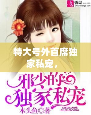 特大号外首席独家私宠， 