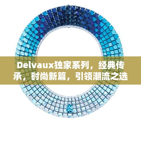 Delvaux独家系列，经典传承，时尚新篇，引领潮流之选