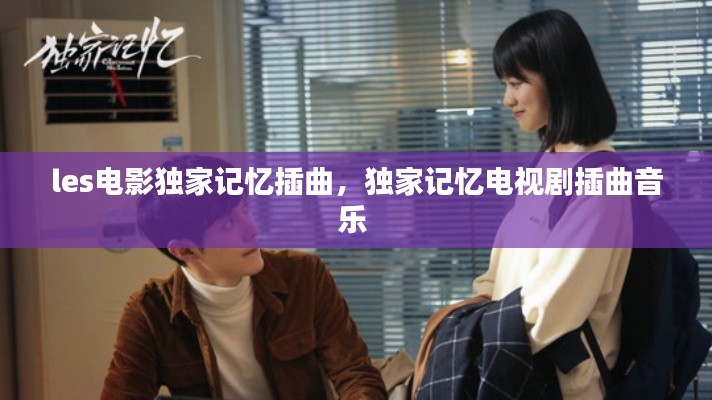 les电影独家记忆插曲，独家记忆电视剧插曲音乐 