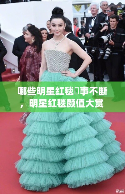 哪些明星红毯囧事不断，明星红毯颜值大赏 