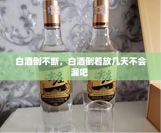 白酒倒不断，白酒倒着放几天不会漏吧 