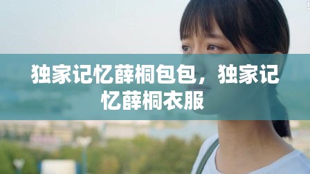 独家记忆薛桐包包，独家记忆薛桐衣服 