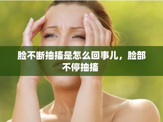 脸不断抽搐是怎么回事儿，脸部不停抽搐 