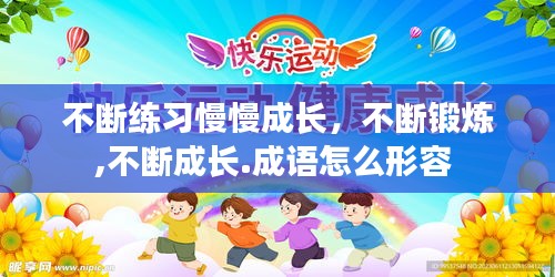 不断练习慢慢成长，不断锻炼,不断成长.成语怎么形容 
