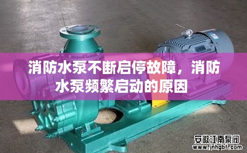 消防水泵不断启停故障，消防水泵频繁启动的原因 