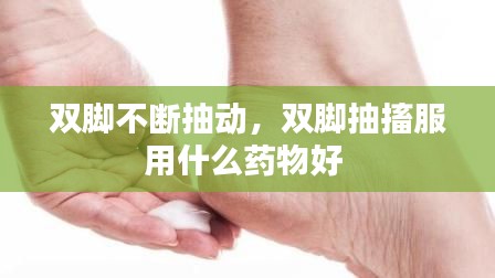 双脚不断抽动，双脚抽搐服用什么药物好 