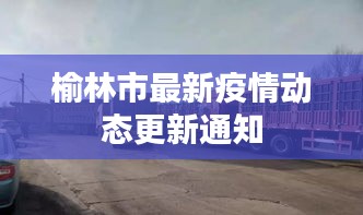 榆林市最新疫情动态更新通知