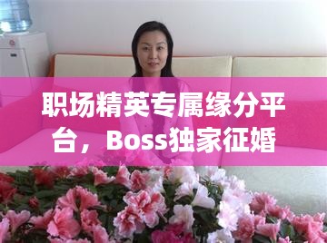 职场精英专属缘分平台，Boss独家征婚软件，寻找专属缘分就在此刻