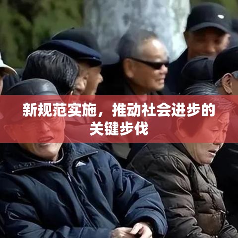 新规范实施，推动社会进步的关键步伐