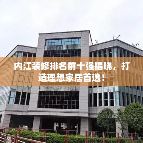 内江装修排名前十强揭晓，打造理想家居首选！