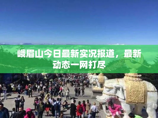 峨眉山今日最新实况报道，最新动态一网打尽