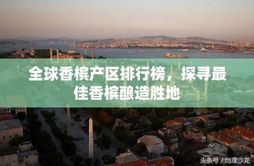 全球香槟产区排行榜，探寻最佳香槟酿造胜地