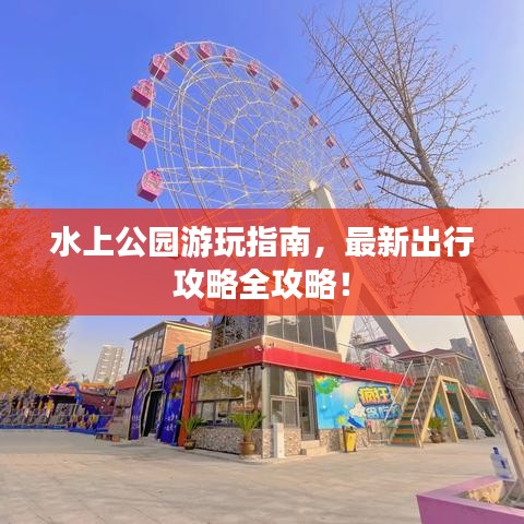 水上公园游玩指南，最新出行攻略全攻略！