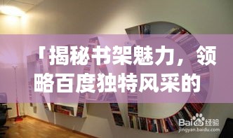 「揭秘书架魅力，领略百度独特风采的图片之旅」