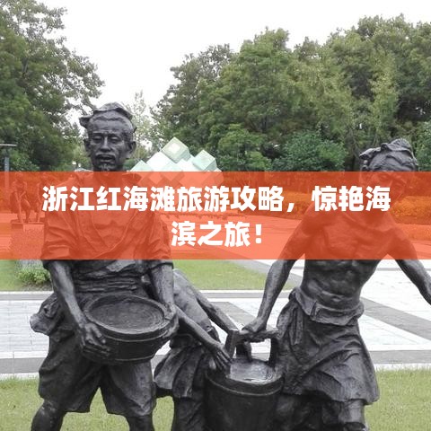 浙江红海滩旅游攻略，惊艳海滨之旅！
