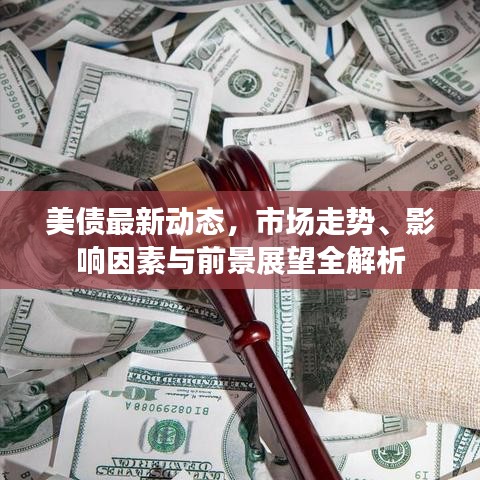 美债最新动态，市场走势、影响因素与前景展望全解析