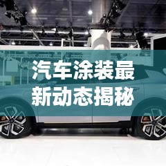 汽车涂装最新动态揭秘，涂车新闻头条带您探索行业前沿