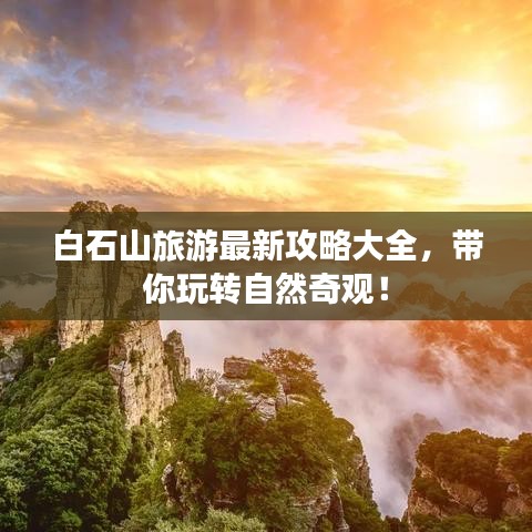 白石山旅游最新攻略大全，带你玩转自然奇观！