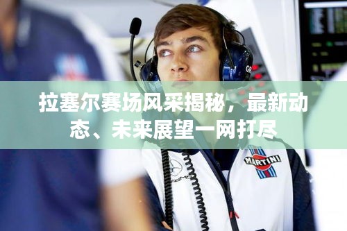拉塞尔赛场风采揭秘，最新动态、未来展望一网打尽