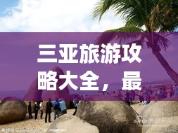 三亚旅游攻略大全，最全旅游景点指南，带你畅游三亚！