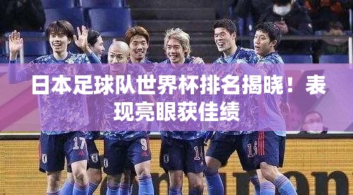 日本足球队世界杯排名揭晓！表现亮眼获佳绩