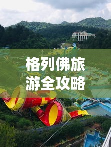 格列佛旅游全攻略，畅游奇幻之旅！
