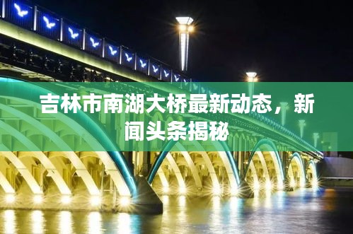 吉林市南湖大桥最新动态，新闻头条揭秘
