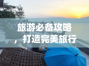 旅游必备攻略，打造完美旅行体验