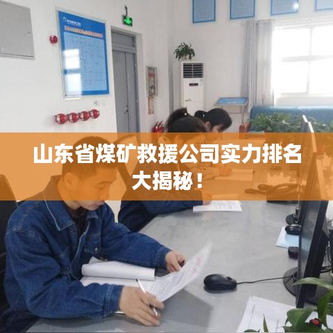 山东省煤矿救援公司实力排名大揭秘！