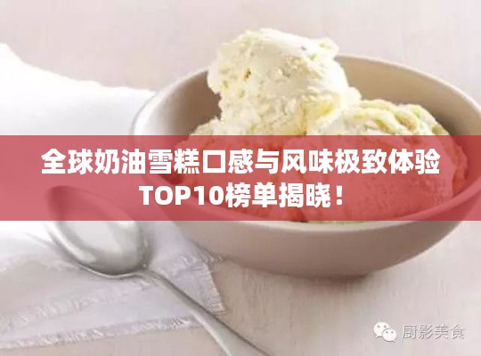 全球奶油雪糕口感与风味极致体验TOP10榜单揭晓！