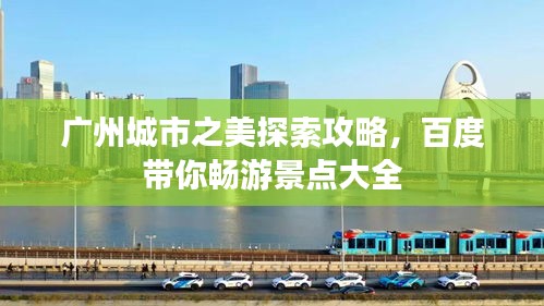 广州城市之美探索攻略，百度带你畅游景点大全