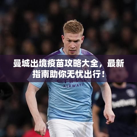 曼城出境疫苗攻略大全，最新指南助你无忧出行！