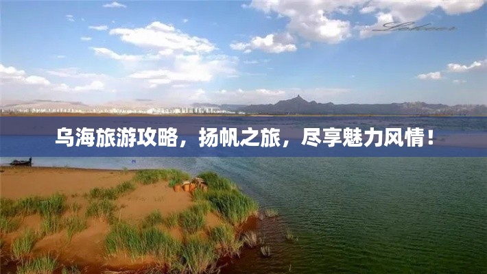 乌海旅游攻略，扬帆之旅，尽享魅力风情！