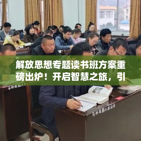 解放思想专题读书班方案重磅出炉！开启智慧之旅，引领思想新潮流