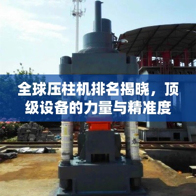 全球压柱机排名揭晓，顶级设备的力量与精准度对比